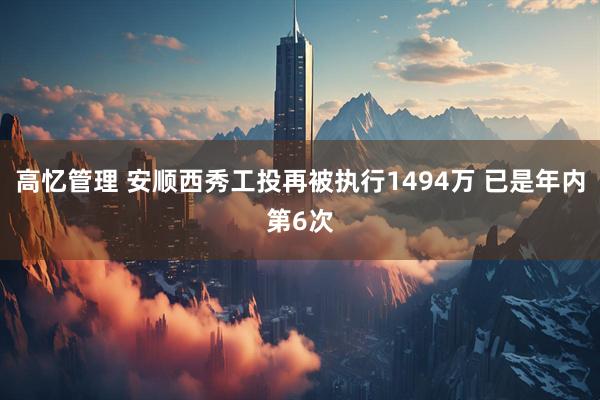 高忆管理 安顺西秀工投再被执行1494万 已是年内第6次
