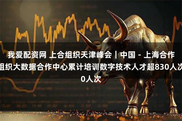 我爱配资网 上合组织天津峰会|中国-上海合作组织大数据合作中心累计培训数字技术人才超830人次