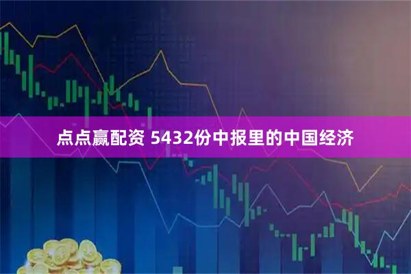 点点赢配资 5432份中报里的中国经济