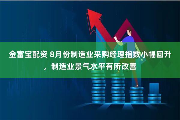 金富宝配资 8月份制造业采购经理指数小幅回升，制造业景气水平有所改善