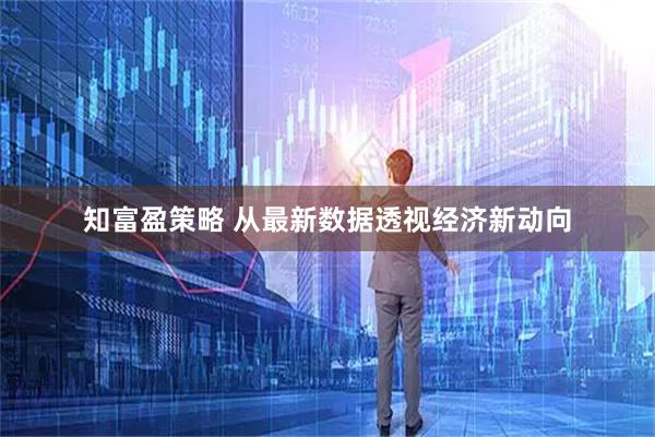 知富盈策略 从最新数据透视经济新动向