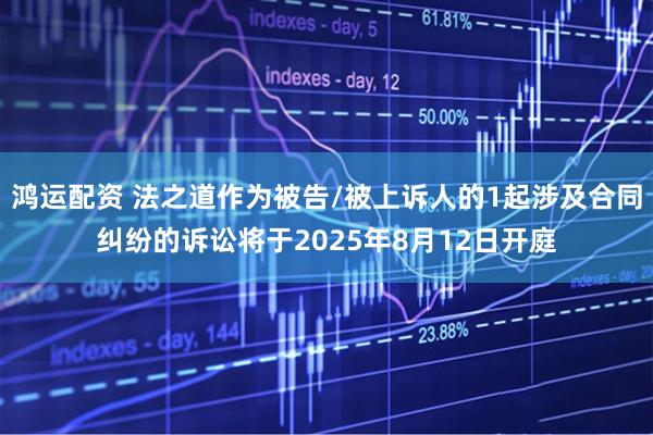 鸿运配资 法之道作为被告/被上诉人的1起涉及合同纠纷的诉讼将于2025年8月12日开庭